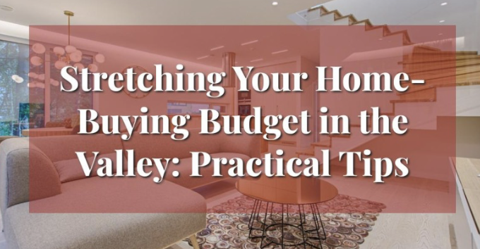 Stretching Your Home-Buying Budget in the Valley: Practical Tips